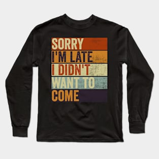 Sorry Im Late I Didnt Want To Come Funny Sarcastic Quote Long Sleeve T-Shirt